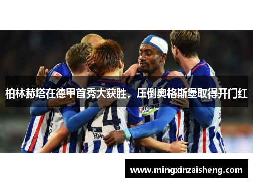 柏林赫塔在德甲首秀大获胜，压倒奥格斯堡取得开门红