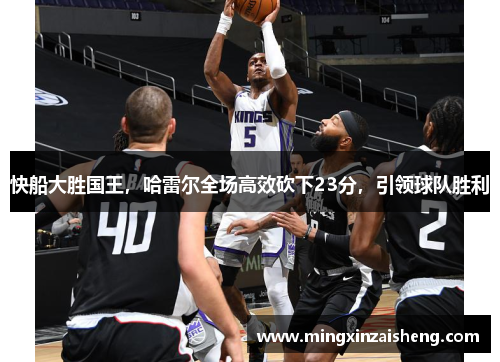 快船大胜国王，哈雷尔全场高效砍下23分，引领球队胜利