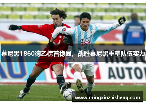 慕尼黑1860德乙榜首稳固，战胜慕尼黑重塑队伍实力