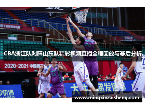 CBA浙江队对阵山东队精彩视频直播全程回放与赛后分析