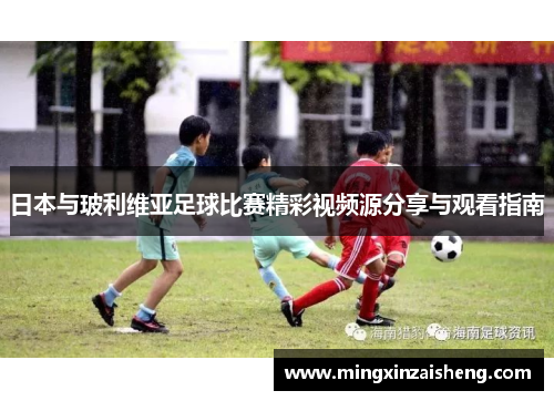 日本与玻利维亚足球比赛精彩视频源分享与观看指南