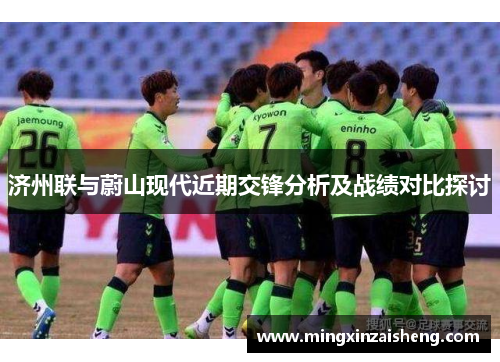 济州联与蔚山现代近期交锋分析及战绩对比探讨