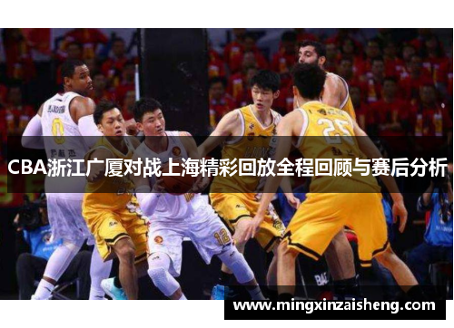 CBA浙江广厦对战上海精彩回放全程回顾与赛后分析