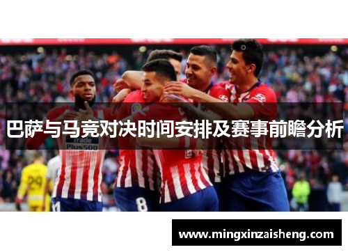 巴萨与马竞对决时间安排及赛事前瞻分析
