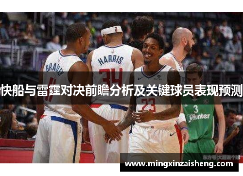 快船与雷霆对决前瞻分析及关键球员表现预测