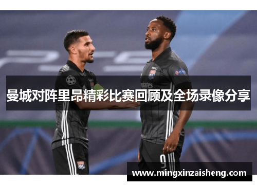 曼城对阵里昂精彩比赛回顾及全场录像分享