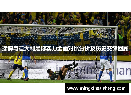 瑞典与意大利足球实力全面对比分析及历史交锋回顾