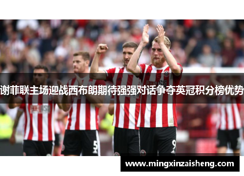 谢菲联主场迎战西布朗期待强强对话争夺英冠积分榜优势