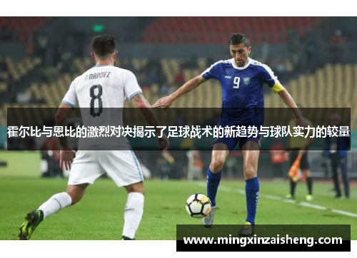 霍尔比与恩比的激烈对决揭示了足球战术的新趋势与球队实力的较量