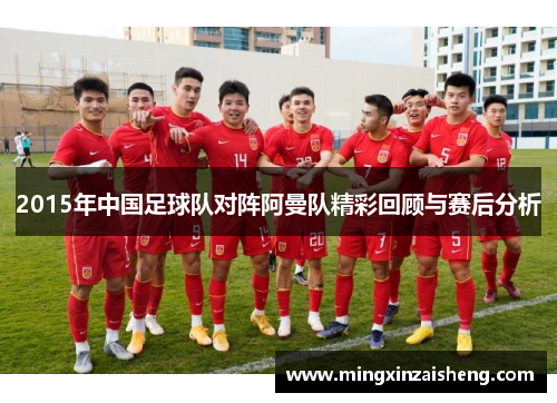 2015年中国足球队对阵阿曼队精彩回顾与赛后分析