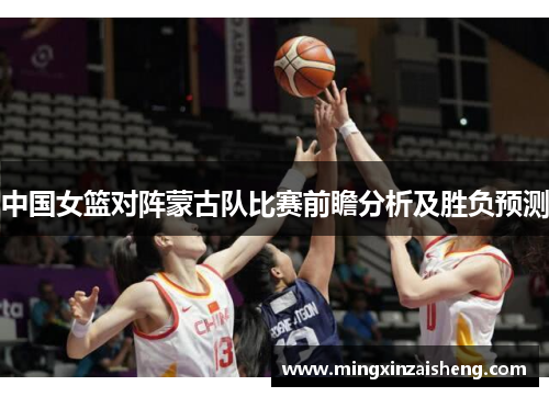 中国女篮对阵蒙古队比赛前瞻分析及胜负预测