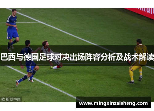 巴西与德国足球对决出场阵容分析及战术解读